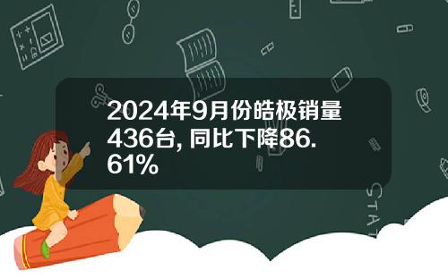 2024年9月份皓极销量436台, 同比下降86.61%