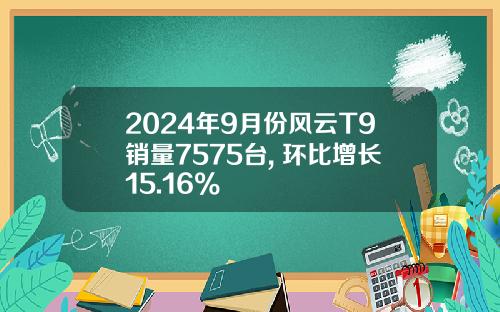 2024年9月份风云T9销量7575台, 环比增长15.16%