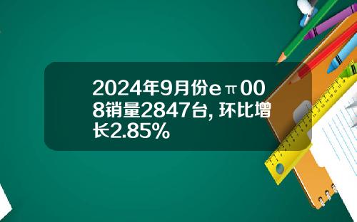 2024年9月份eπ008销量2847台, 环比增长2.85%