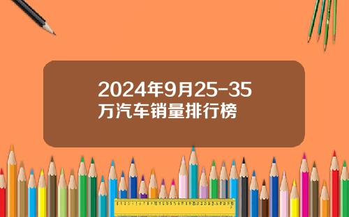 2024年9月25-35万汽车销量排行榜