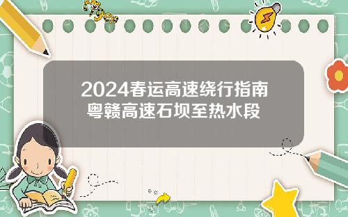 2024春运高速绕行指南 粤赣高速石坝至热水段