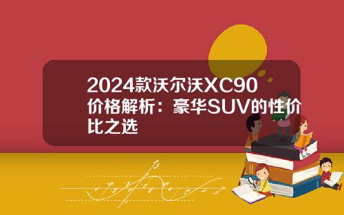 2024款沃尔沃XC90价格解析：豪华SUV的性价比之选