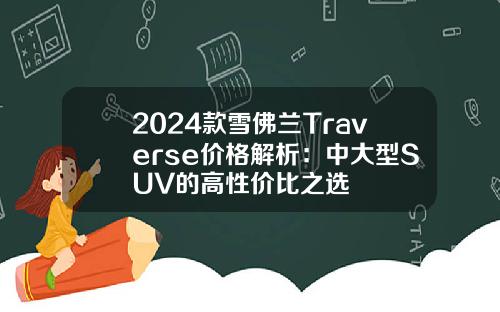2024款雪佛兰Traverse价格解析：中大型SUV的高性价比之选