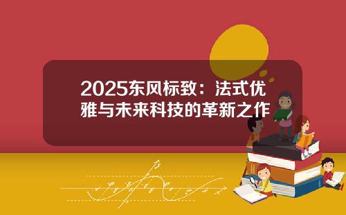2025东风标致：法式优雅与未来科技的革新之作