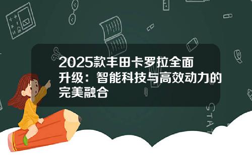 2025款丰田卡罗拉全面升级：智能科技与高效动力的完美融合