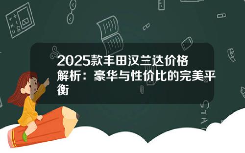 2025款丰田汉兰达价格解析：豪华与性价比的完美平衡