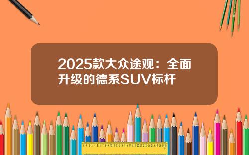 2025款大众途观：全面升级的德系SUV标杆