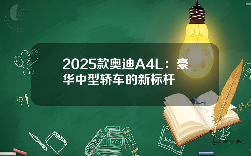 2025款奥迪A4L：豪华中型轿车的新标杆