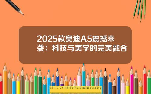 2025款奥迪A5震撼来袭：科技与美学的完美融合