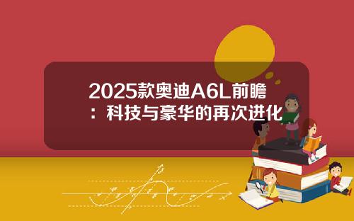 2025款奥迪A6L前瞻：科技与豪华的再次进化