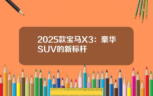 2025款宝马X3：豪华SUV的新标杆