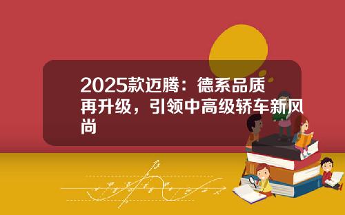 2025款迈腾：德系品质再升级，引领中高级轿车新风尚