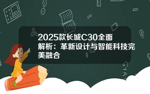 2025款长城C30全面解析：革新设计与智能科技完美融合