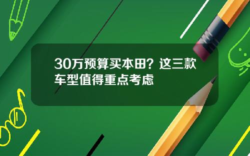 30万预算买本田？这三款车型值得重点考虑