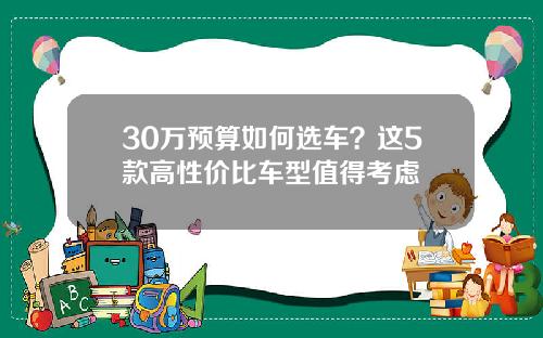30万预算如何选车？这5款高性价比车型值得考虑
