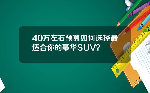 40万左右预算如何选择最适合你的豪华SUV？