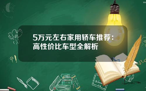5万元左右家用轿车推荐：高性价比车型全解析