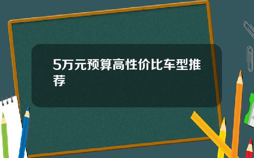 5万元预算高性价比车型推荐