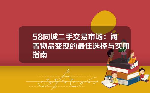 58同城二手交易市场：闲置物品变现的最佳选择与实用指南