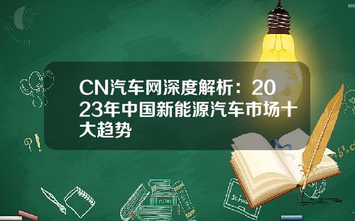 CN汽车网深度解析：2023年中国新能源汽车市场十大趋势