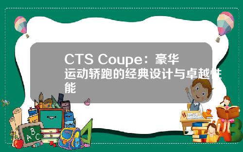 CTS Coupe：豪华运动轿跑的经典设计与卓越性能