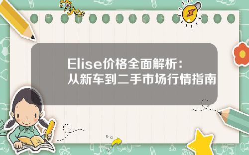 Elise价格全面解析：从新车到二手市场行情指南