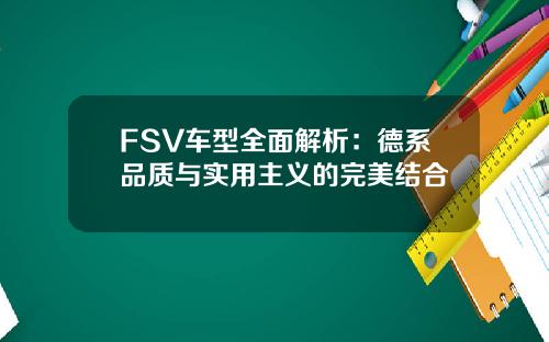 FSV车型全面解析：德系品质与实用主义的完美结合