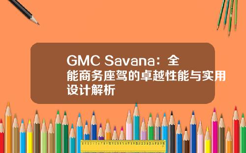 GMC Savana：全能商务座驾的卓越性能与实用设计解析