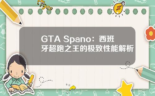 GTA Spano：西班牙超跑之王的极致性能解析