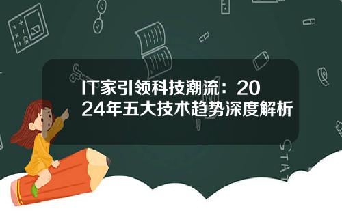 IT家引领科技潮流：2024年五大技术趋势深度解析