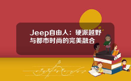 Jeep自由人：硬派越野与都市时尚的完美融合