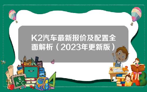 K2汽车最新报价及配置全面解析（2023年更新版）
