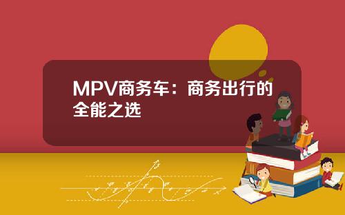 MPV商务车：商务出行的全能之选