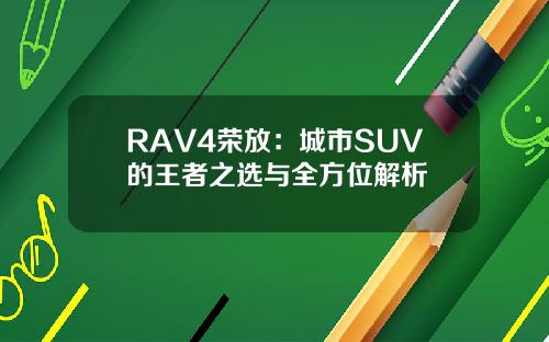 RAV4荣放：城市SUV的王者之选与全方位解析