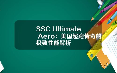 SSC Ultimate Aero：美国超跑传奇的极致性能解析