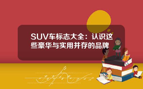 SUV车标志大全：认识这些豪华与实用并存的品牌