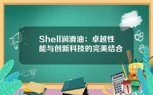 Shell润滑油：卓越性能与创新科技的完美结合