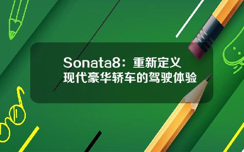 Sonata8：重新定义现代豪华轿车的驾驶体验